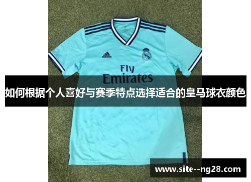 如何根据个人喜好与赛季特点选择适合的皇马球衣颜色 如何根据个人喜好与赛季特点选择适合的皇马球衣颜色