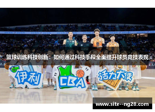 篮球训练科技创新:如何通过科技手段全面提升球员竞技表现 篮球训练科技创新:如何通过科技手段全面提升球员竞技表现