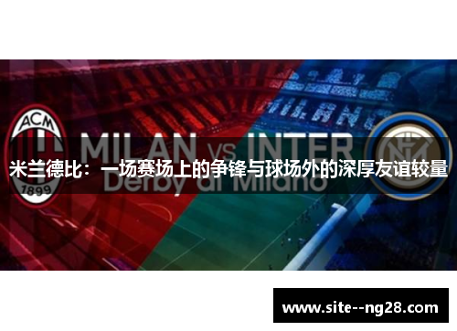 米兰德比：一场赛场上的争锋与球场外的深厚友谊较量