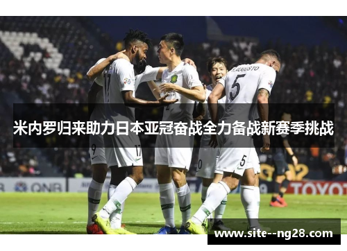 米内罗归来助力日本亚冠奋战全力备战新赛季挑战