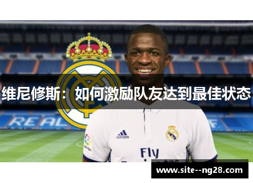 维尼修斯:如何激励队友达到最佳状态 维尼修斯:如何激励队友达到最佳状态