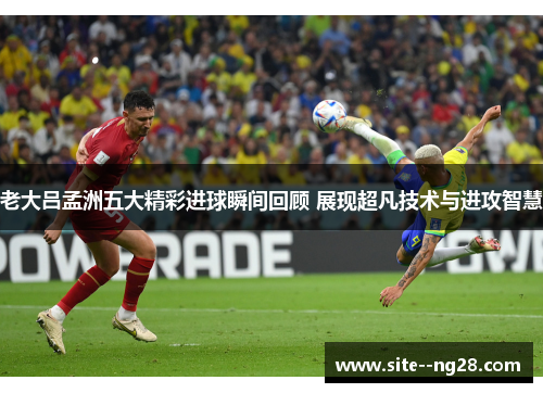 老大吕孟洲五大精彩进球瞬间回顾 展现超凡技术与进攻智慧