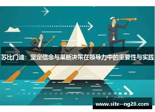 苏比门迪：坚定信念与果断决策在领导力中的重要性与实践