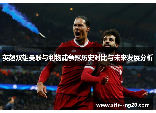 英超双雄曼联与利物浦争冠历史对比与未来发展分析 英超双雄曼联与利物浦争冠历史对比与未来发展分析