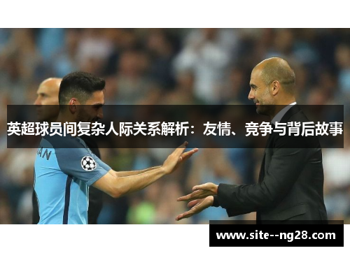 英超球员间复杂人际关系解析:友情、竞争与背后故事 英超球员间复杂人际关系解析:友情、竞争与背后故事