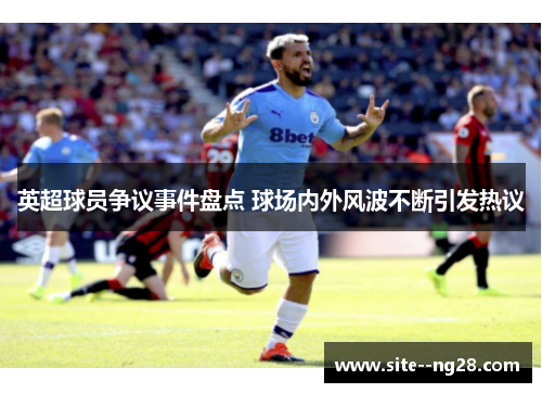 英超球员争议事件盘点 球场内外风波不断引发热议