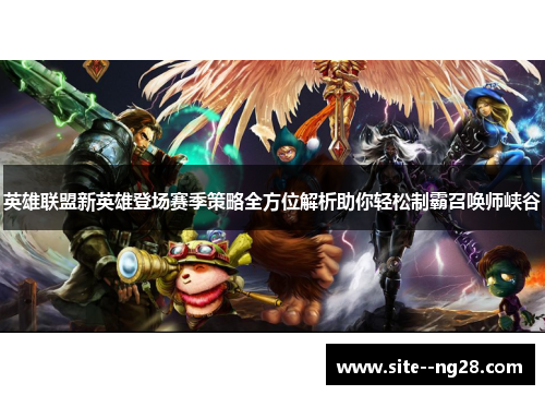 英雄联盟新英雄登场赛季策略全方位解析助你轻松制霸召唤师峡谷