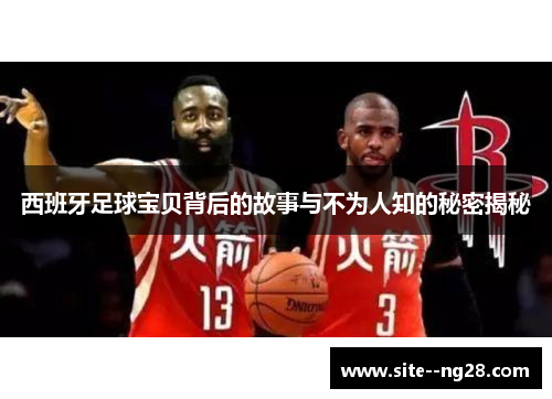 西班牙足球宝贝背后的故事与不为人知的秘密揭秘 西班牙足球宝贝背后的故事与不为人知的秘密揭秘