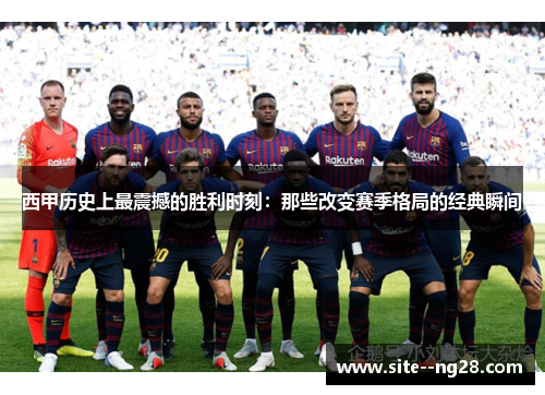 西甲历史上最震撼的胜利时刻:那些改变赛季格局的经典瞬间 西甲历史上最震撼的胜利时刻:那些改变赛季格局的经典瞬间