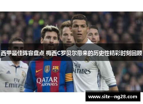 西甲最佳阵容盘点 梅西C罗贝尔带来的历史性精彩时刻回顾 西甲最佳阵容盘点 梅西C罗贝尔带来的历史性精彩时刻回顾