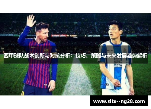 西甲球队战术创新与对抗分析:技巧、策略与未来发展趋势解析 西甲球队战术创新与对抗分析:技巧、策略与未来发展趋势解析