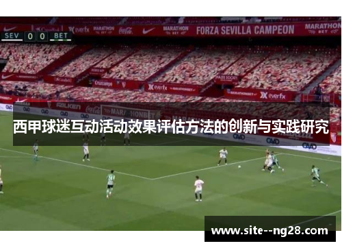 西甲球迷互动活动效果评估方法的创新与实践研究 西甲球迷互动活动效果评估方法的创新与实践研究