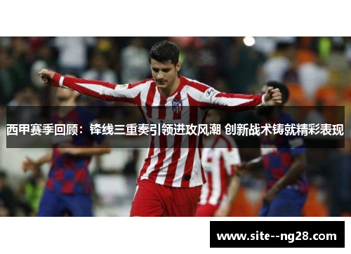 西甲赛季回顾:锋线三重奏引领进攻风潮 创新战术铸就精彩表现 西甲赛季回顾:锋线三重奏引领进攻风潮 创新战术铸就精彩表现