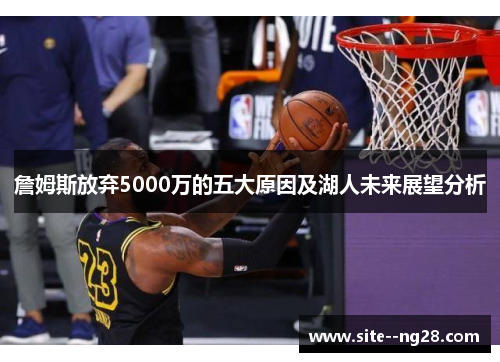 詹姆斯放弃5000万的五大原因及湖人未来展望分析 詹姆斯放弃5000万的五大原因及湖人未来展望分析