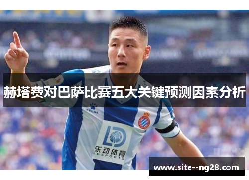 赫塔费对巴萨比赛五大关键预测因素分析