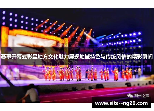 赛事开幕式彰显地方文化魅力展现地域特色与传统风情的精彩瞬间 赛事开幕式彰显地方文化魅力展现地域特色与传统风情的精彩瞬间