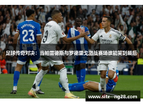 足球传奇对决：当帕雷德斯与罗德里戈激战赛场谁能笑到最后