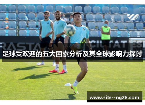 足球受欢迎的五大因素分析及其全球影响力探讨 足球受欢迎的五大因素分析及其全球影响力探讨