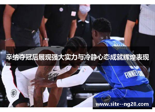 辛纳夺冠后展现强大实力与冷静心态成就辉煌表现