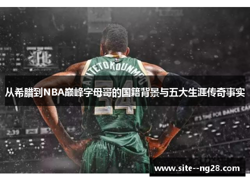 从希腊到NBA巅峰字母哥的国籍背景与五大生涯传奇事实 从希腊到NBA巅峰字母哥的国籍背景与五大生涯传奇事实