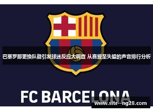 巴塞罗那更换队徽引发球迷反应大调查 从喜爱至失望的声音排行分析 巴塞罗那更换队徽引发球迷反应大调查 从喜爱至失望的声音排行分析