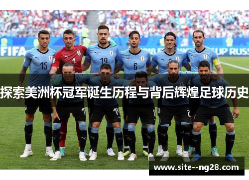 探索美洲杯冠军诞生历程与背后辉煌足球历史 探索美洲杯冠军诞生历程与背后辉煌足球历史