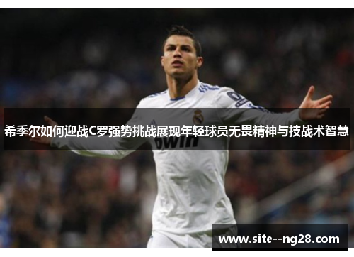 希季尔如何迎战C罗强势挑战展现年轻球员无畏精神与技战术智慧 希季尔如何迎战C罗强势挑战展现年轻球员无畏精神与技战术智慧
