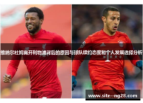 维纳尔杜姆离开利物浦背后的原因与球队续约态度和个人发展选择分析