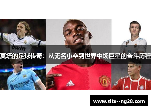 莫塔的足球传奇:从无名小卒到世界中场巨星的奋斗历程 莫塔的足球传奇:从无名小卒到世界中场巨星的奋斗历程