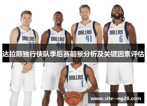 达拉斯独行侠队季后赛前景分析及关键因素评估 达拉斯独行侠队季后赛前景分析及关键因素评估