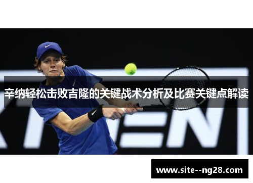 辛纳轻松击败吉隆的关键战术分析及比赛关键点解读 辛纳轻松击败吉隆的关键战术分析及比赛关键点解读