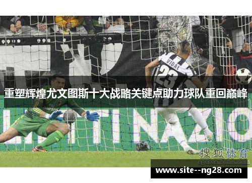 重塑辉煌尤文图斯十大战略关键点助力球队重回巅峰 重塑辉煌尤文图斯十大战略关键点助力球队重回巅峰