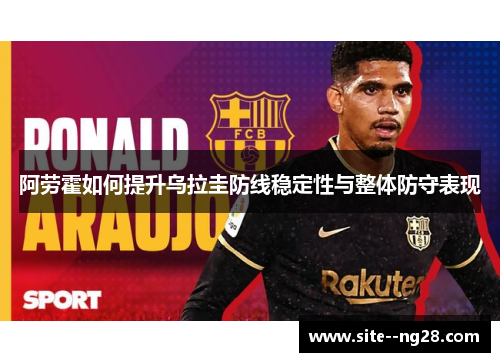 阿劳霍如何提升乌拉圭防线稳定性与整体防守表现
