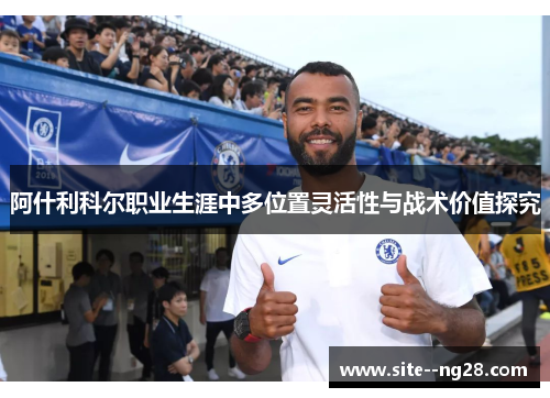 阿什利科尔职业生涯中多位置灵活性与战术价值探究 阿什利科尔职业生涯中多位置灵活性与战术价值探究