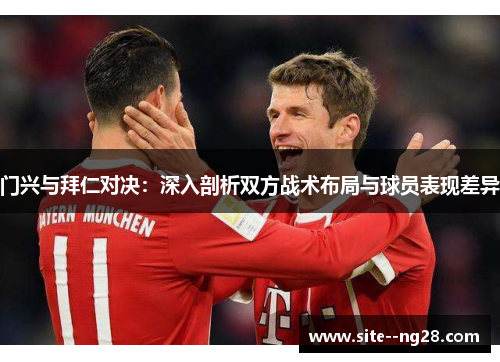 门兴与拜仁对决：深入剖析双方战术布局与球员表现差异