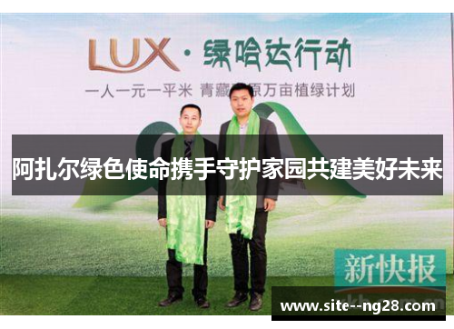 阿扎尔绿色使命携手守护家园共建美好未来