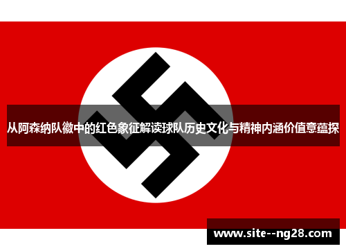 从阿森纳队徽中的红色象征解读球队历史文化与精神内涵价值意蕴探