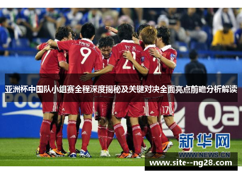 亚洲杯中国队小组赛全程深度揭秘及关键对决全面亮点前瞻分析解读 亚洲杯中国队小组赛全程深度揭秘及关键对决全面亮点前瞻分析解读