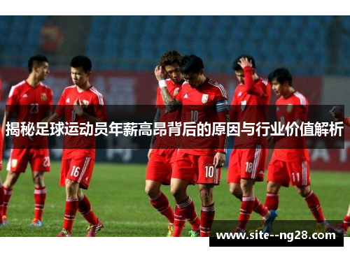 揭秘足球运动员年薪高昂背后的原因与行业价值解析