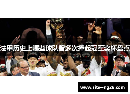 法甲历史上哪些球队曾多次捧起冠军奖杯盘点 法甲历史上哪些球队曾多次捧起冠军奖杯盘点