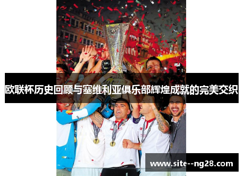 欧联杯历史回顾与塞维利亚俱乐部辉煌成就的完美交织 欧联杯历史回顾与塞维利亚俱乐部辉煌成就的完美交织