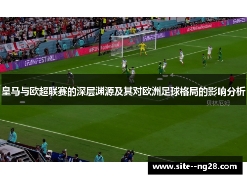 皇马与欧超联赛的深层渊源及其对欧洲足球格局的影响分析 皇马与欧超联赛的深层渊源及其对欧洲足球格局的影响分析