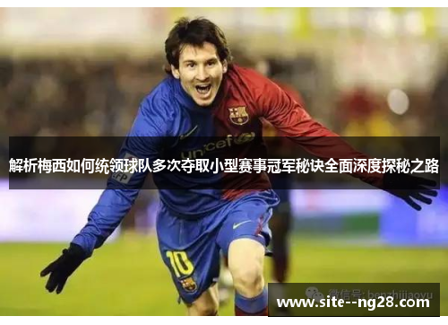 解析梅西如何统领球队多次夺取小型赛事冠军秘诀全面深度探秘之路 解析梅西如何统领球队多次夺取小型赛事冠军秘诀全面深度探秘之路