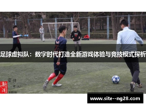 足球虚拟队:数字时代打造全新游戏体验与竞技模式探析 足球虚拟队:数字时代打造全新游戏体验与竞技模式探析