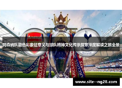 阿森纳队徽色彩象征意义与球队精神文化传承探索深度解读之旅全景 阿森纳队徽色彩象征意义与球队精神文化传承探索深度解读之旅全景