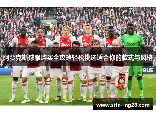 阿贾克斯球服购买全攻略轻松挑选适合你的款式与风格 阿贾克斯球服购买全攻略轻松挑选适合你的款式与风格