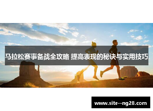 马拉松赛事备战全攻略 提高表现的秘诀与实用技巧