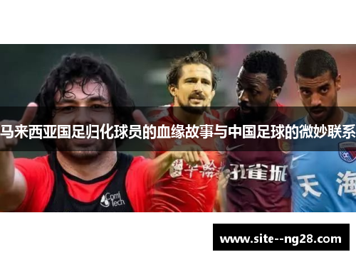 马来西亚国足归化球员的血缘故事与中国足球的微妙联系