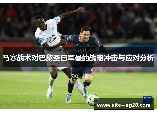 马赛战术对巴黎圣日耳曼的战略冲击与应对分析