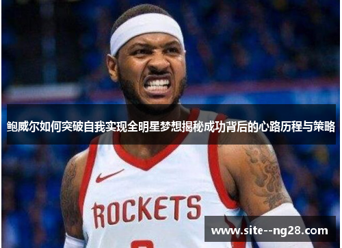 鲍威尔如何突破自我实现全明星梦想揭秘成功背后的心路历程与策略